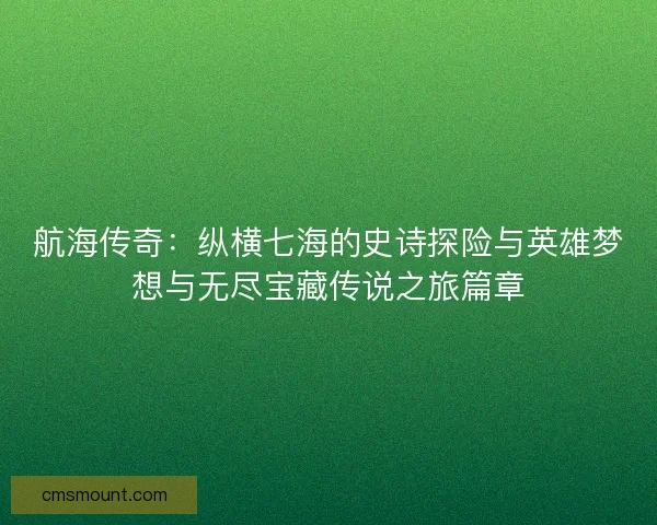 航海传奇：纵横七海的史诗探险与英雄梦想与无尽宝藏传说之旅篇章