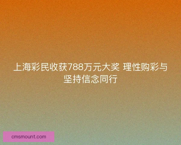 上海彩民收获788万元大奖 理性购彩与坚持信念同行
